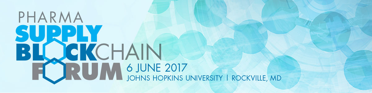 Pharma Supply Blockchain Forum, 6 June 2017, John Hopkins University | Rockville, MD